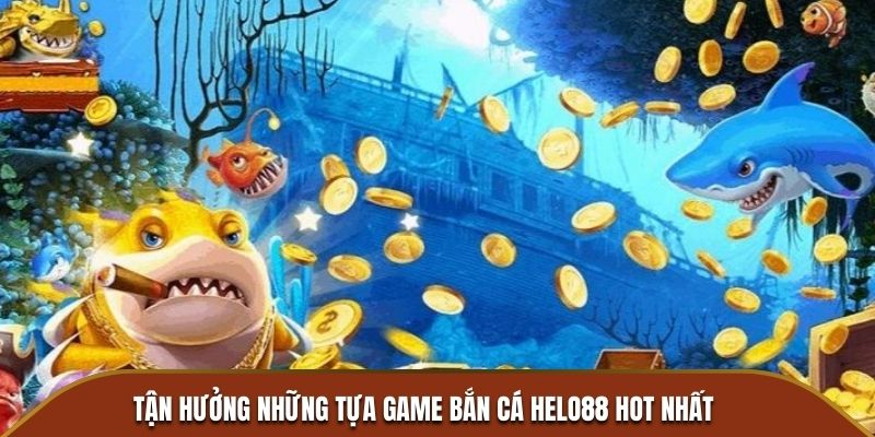 Tận hưởng những tựa game bắn cá Helo88 hot nhất